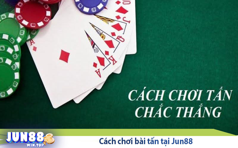 Jun88 hướng dẫn cách chơi tấn siêu chuẩn cho tân thủ 3 cach choi bai tan tai jun88