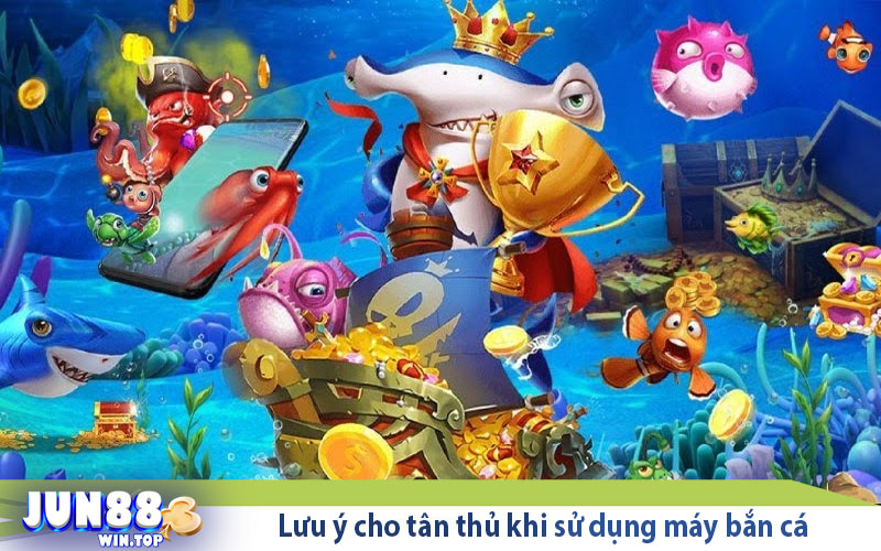 Máy Bắn Cá Jun88 - Sảnh Cược Cực Hấp Dẫn 2024 3 luu y cho tan thu khi su dung may ban ca